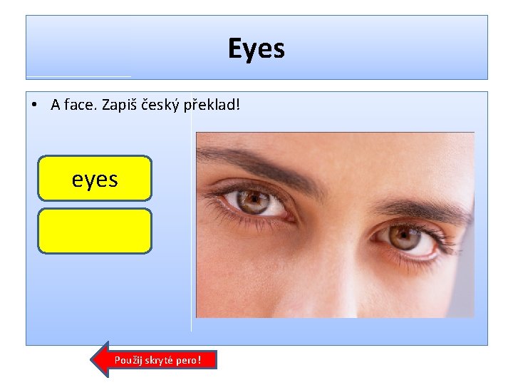 Eyes • A face. Zapiš český překlad! eyes Použij skryté pero! 