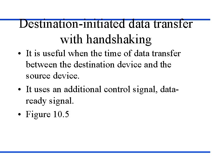 Destination-initiated data transfer with handshaking • It is useful when the time of data