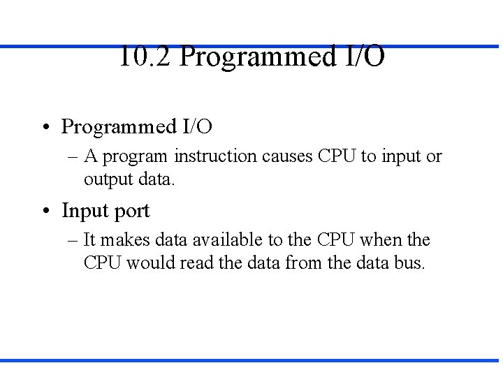 10. 2 Programmed I/O • Programmed I/O – A program instruction causes CPU to