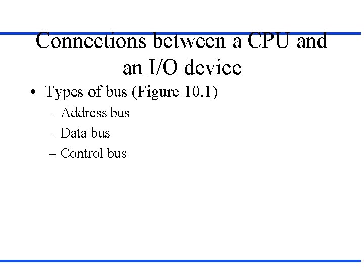 Connections between a CPU and an I/O device • Types of bus (Figure 10.