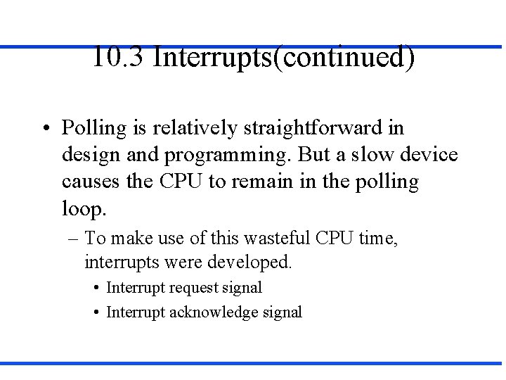 10. 3 Interrupts(continued) • Polling is relatively straightforward in design and programming. But a