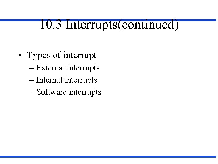 10. 3 Interrupts(continued) • Types of interrupt – External interrupts – Internal interrupts –