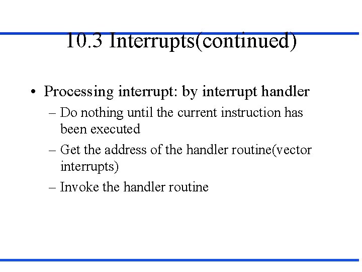 10. 3 Interrupts(continued) • Processing interrupt: by interrupt handler – Do nothing until the