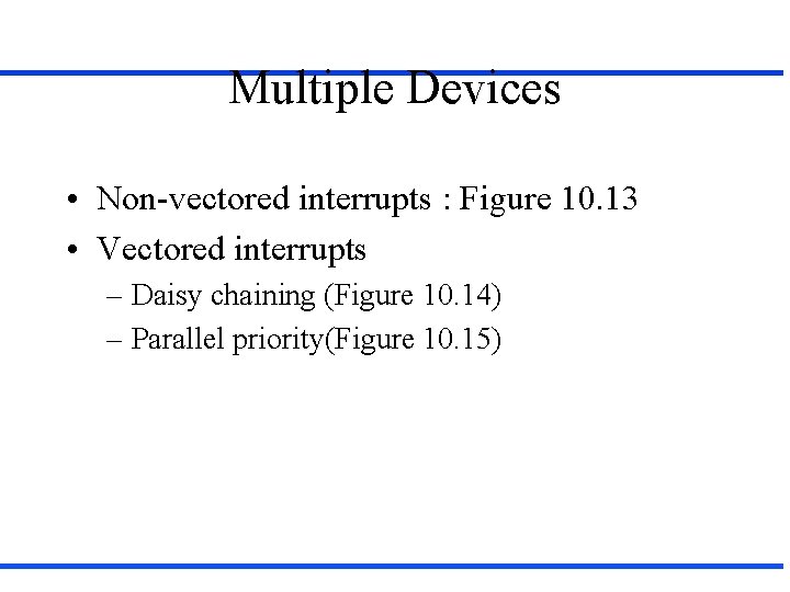 Multiple Devices • Non-vectored interrupts : Figure 10. 13 • Vectored interrupts – Daisy