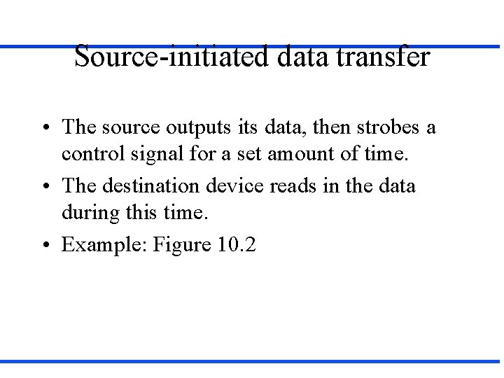 Source-initiated data transfer • The source outputs its data, then strobes a control signal