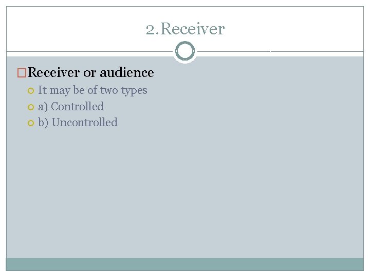 2. Receiver �Receiver or audience It may be of two types a) Controlled b)