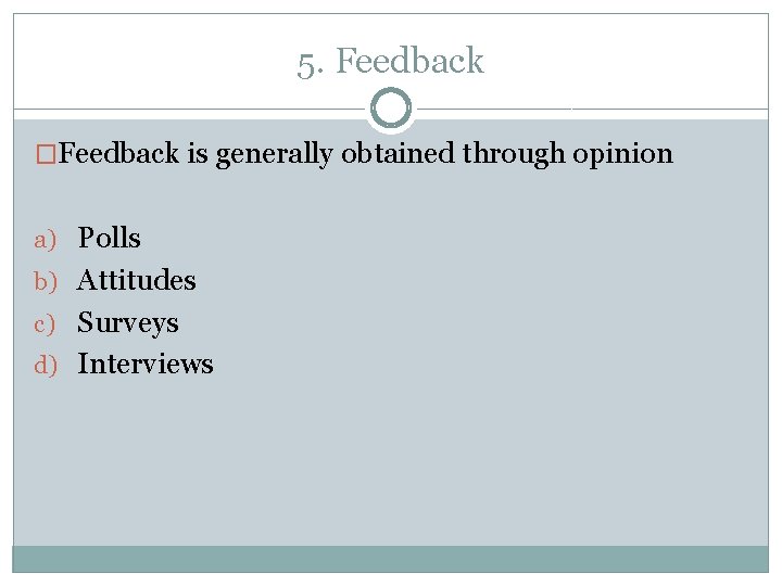 5. Feedback �Feedback is generally obtained through opinion a) Polls b) Attitudes c) Surveys