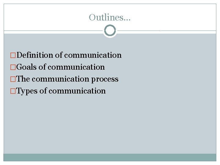 Outlines… �Definition of communication �Goals of communication �The communication process �Types of communication 
