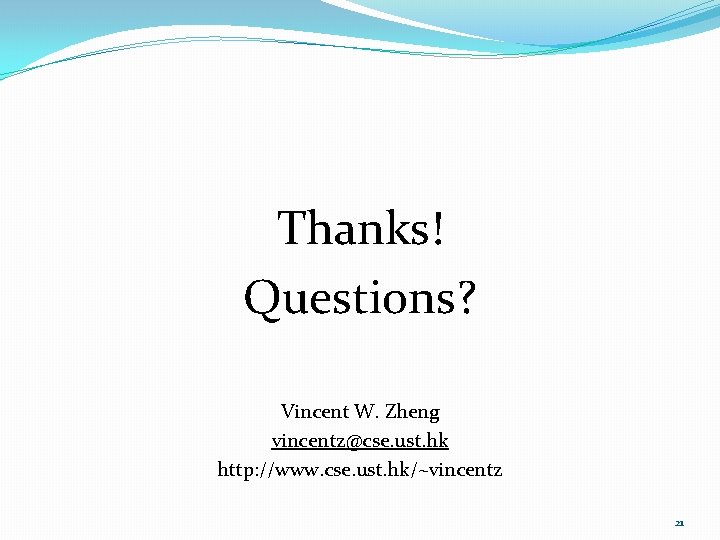 Thanks! Questions? Vincent W. Zheng vincentz@cse. ust. hk http: //www. cse. ust. hk/~vincentz 21