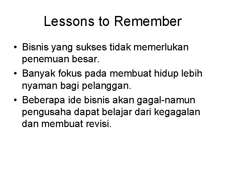 Lessons to Remember • Bisnis yang sukses tidak memerlukan penemuan besar. • Banyak fokus