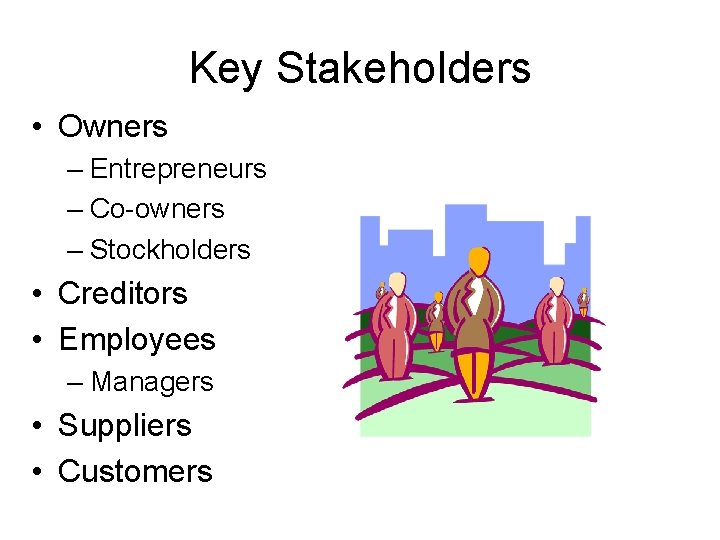 Key Stakeholders • Owners – Entrepreneurs – Co-owners – Stockholders • Creditors • Employees