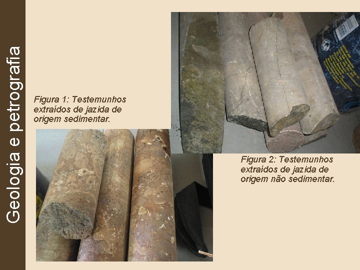 Geologia e petrografia Figura 1: Testemunhos extraídos de jazida de origem sedimentar. Figura 2: