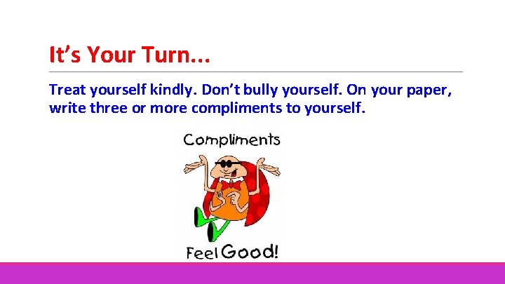 It’s Your Turn. . . Treat yourself kindly. Don’t bully yourself. On your paper,
