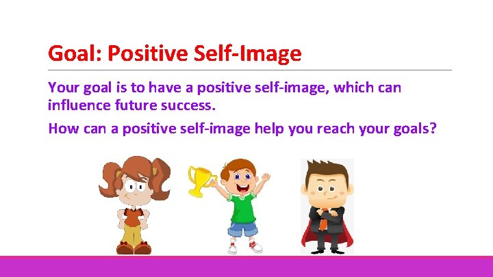Goal: Positive Self-Image Your goal is to have a positive self-image, which can influence
