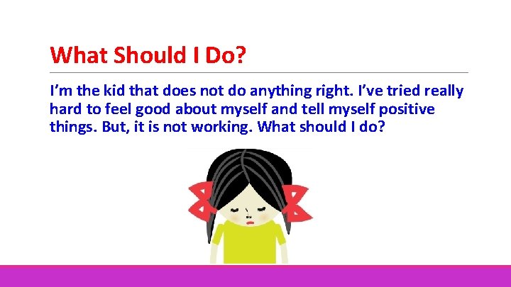 What Should I Do? I’m the kid that does not do anything right. I’ve