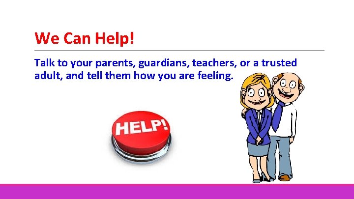 We Can Help! Talk to your parents, guardians, teachers, or a trusted adult, and