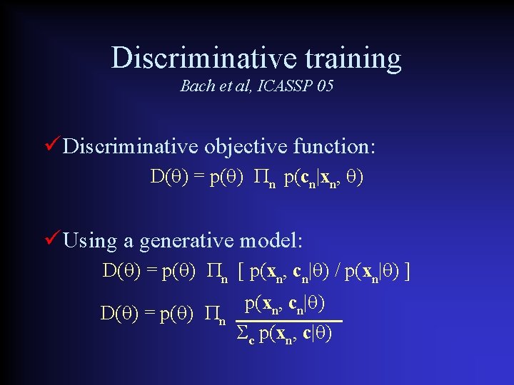 Discriminative training Bach et al, ICASSP 05 Discriminative objective function: D( ) = p(