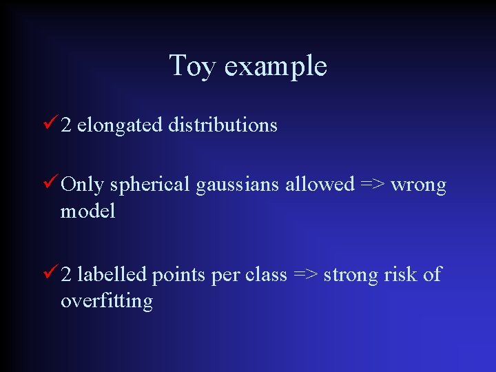 Toy example 2 elongated distributions Only spherical gaussians allowed => wrong model 2 labelled