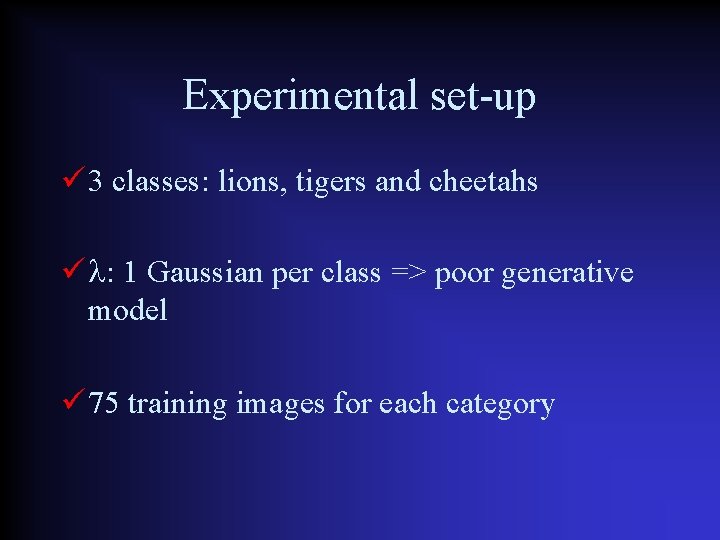 Experimental set-up 3 classes: lions, tigers and cheetahs : 1 Gaussian per class =>