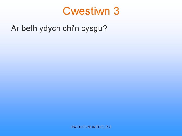 Cwestiwn 3 Ar beth ydych chi'n cysgu? UWCH/CYMUNEDOL/5. 3 