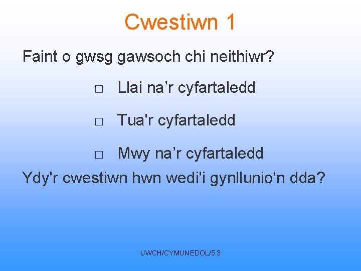 Cwestiwn 1 Faint o gwsg gawsoch chi neithiwr? □ Llai na’r cyfartaledd □ Tua'r