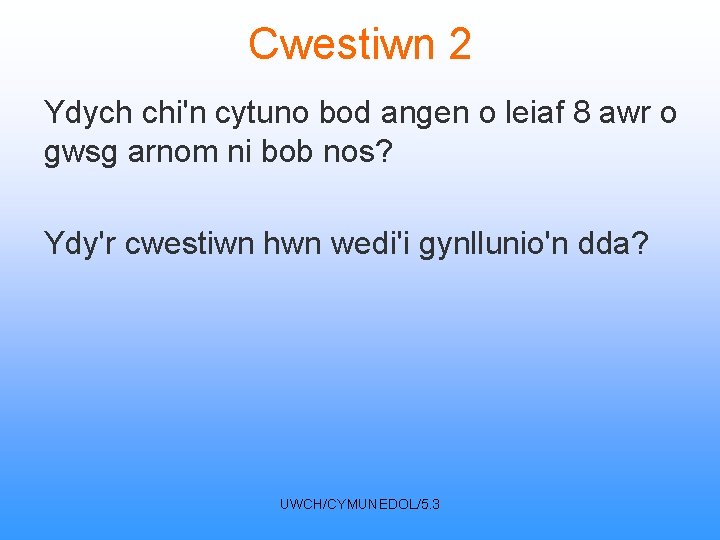 Cwestiwn 2 Ydych chi'n cytuno bod angen o leiaf 8 awr o gwsg arnom