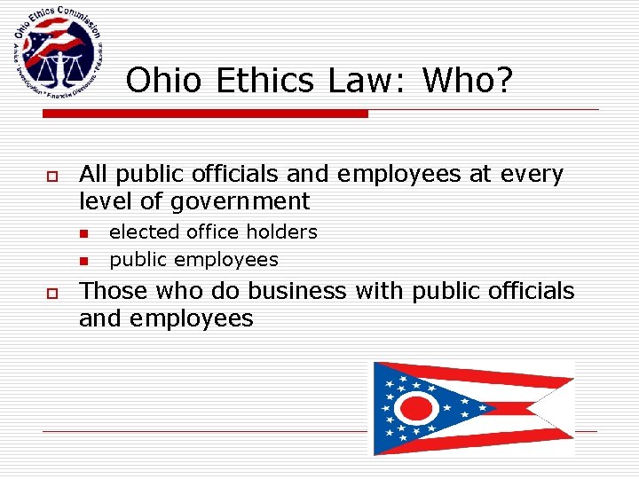 Ohio Ethics Law: Who? o All public officials and employees at every level of