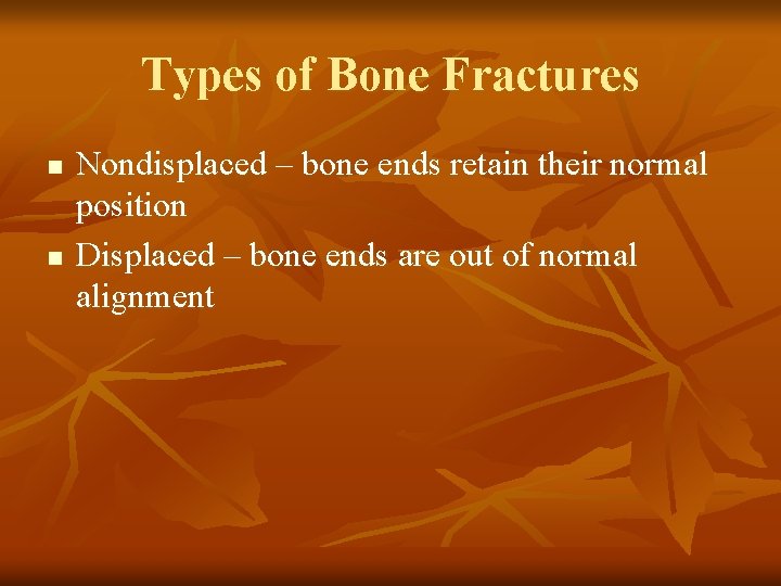 Types of Bone Fractures n n Nondisplaced – bone ends retain their normal position