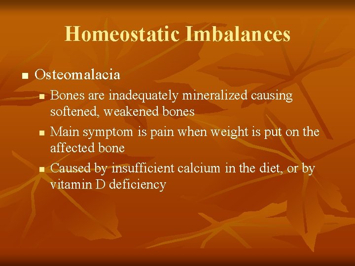 Homeostatic Imbalances n Osteomalacia n n n Bones are inadequately mineralized causing softened, weakened