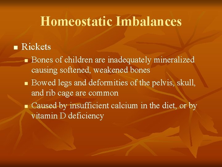 Homeostatic Imbalances n Rickets n n n Bones of children are inadequately mineralized causing