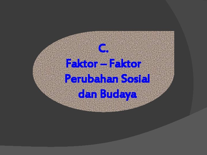 C. Faktor – Faktor Perubahan Sosial dan Budaya C. Faktor – Faktor Perubahan Sosial dan Budaya