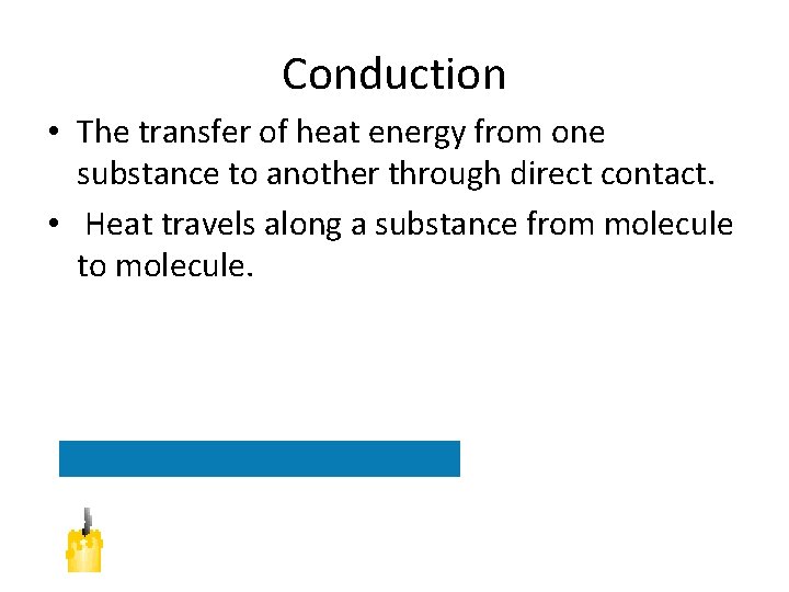 Conduction • The transfer of heat energy from one substance to another through direct