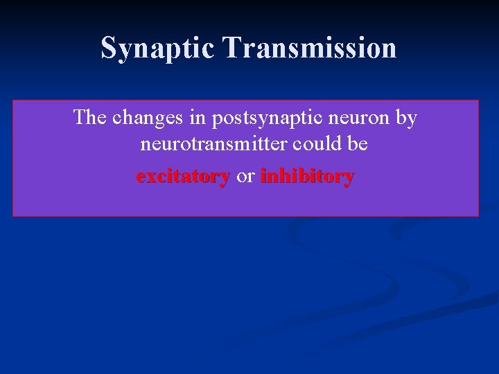 Synaptic Transmission The changes in postsynaptic neuron by neurotransmitter could be excitatory or inhibitory