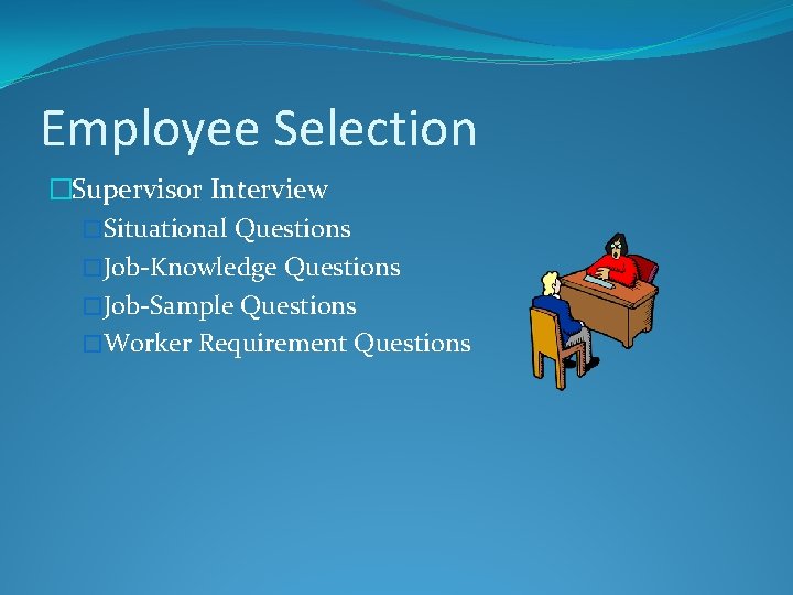 Employee Selection �Supervisor Interview �Situational Questions �Job-Knowledge Questions �Job-Sample Questions �Worker Requirement Questions 