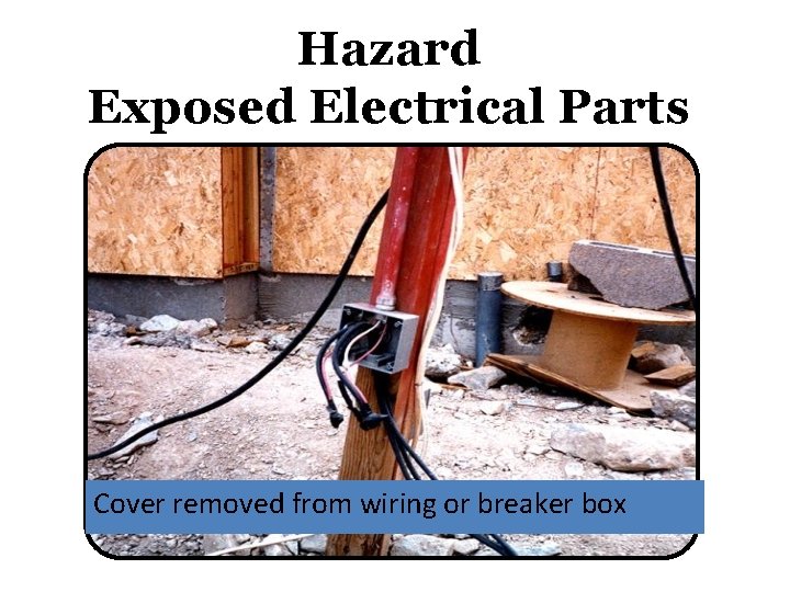 Hazard Exposed Electrical Parts Cover removed from wiring or breaker box 