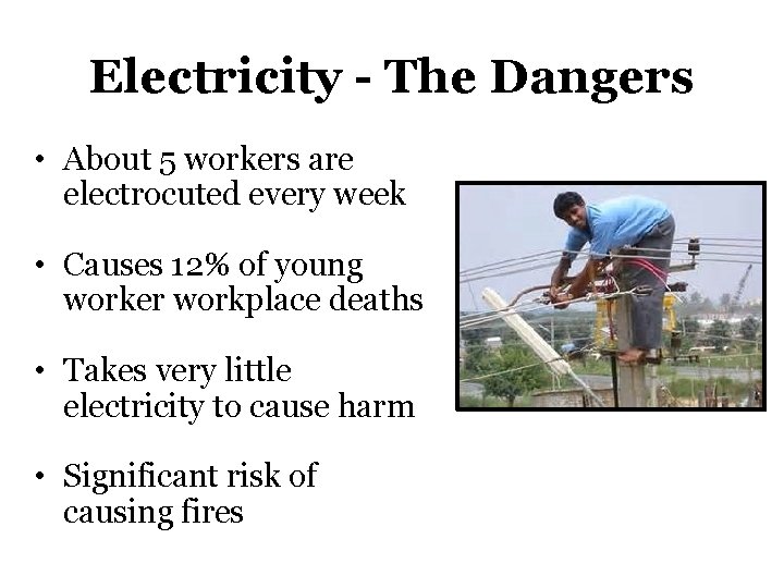 Electricity - The Dangers • About 5 workers are electrocuted every week • Causes