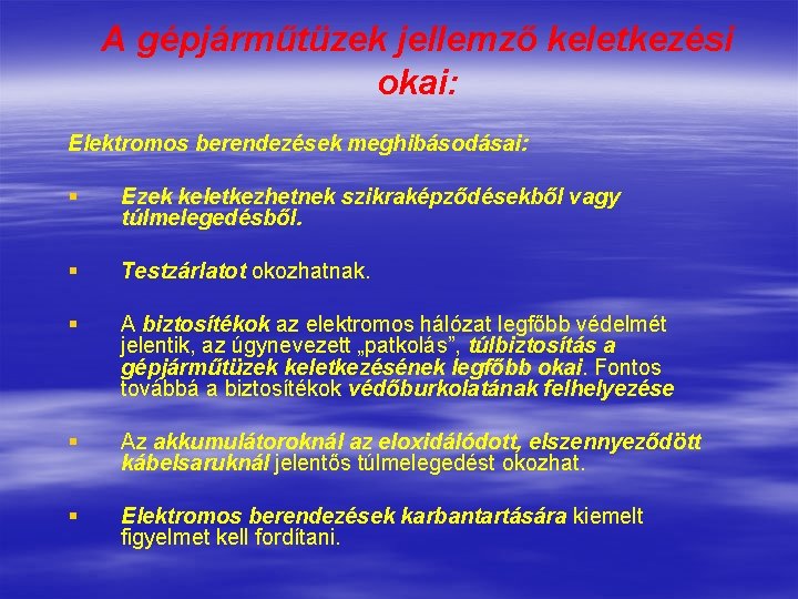 A gépjárműtüzek jellemző keletkezési okai: Elektromos berendezések meghibásodásai: § Ezek keletkezhetnek szikraképződésekből vagy túlmelegedésből.