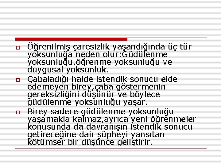 o o o Öğrenilmiş çaresizlik yaşandığında üç tür yoksunluğa neden olur: Güdülenme yoksunluğu, öğrenme