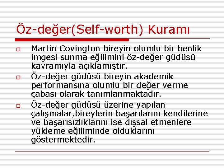 Öz-değer(Self-worth) Kuramı o o o Martin Covington bireyin olumlu bir benlik imgesi sunma eğilimini