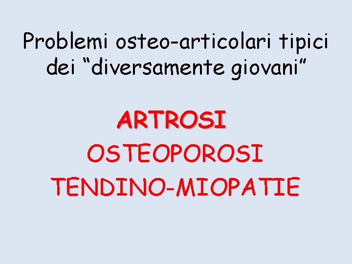 Problemi osteo-articolari tipici dei “diversamente giovani” ARTROSI OSTEOPOROSI TENDINO-MIOPATIE 