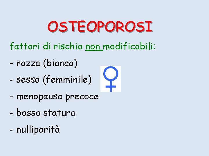 OSTEOPOROSI fattori di rischio non modificabili: - razza (bianca) - sesso (femminile) - menopausa