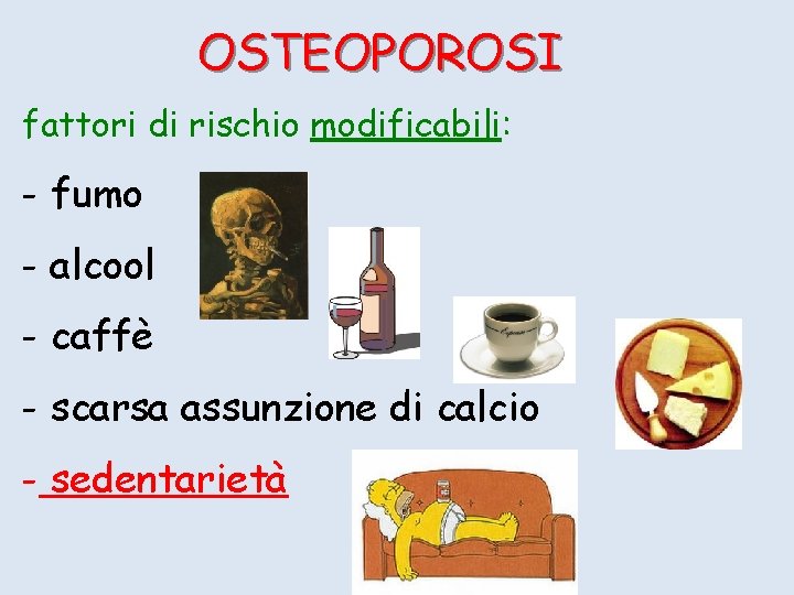 OSTEOPOROSI fattori di rischio modificabili: - fumo - alcool - caffè - scarsa assunzione