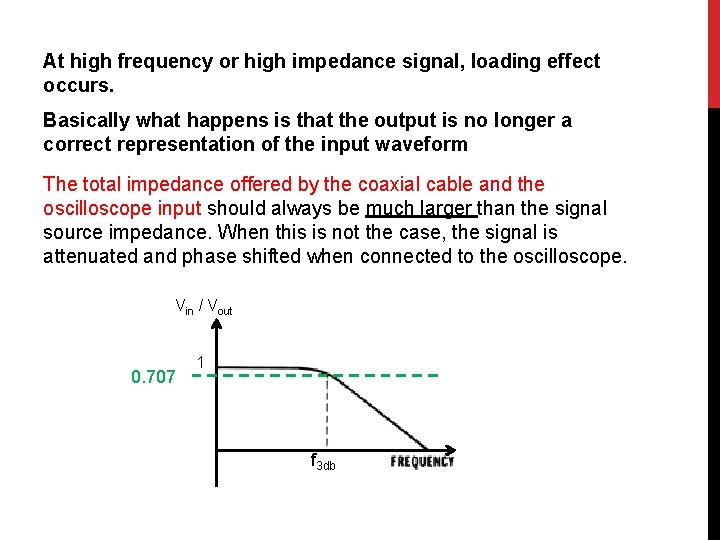 At high frequency or high impedance signal, loading effect occurs. Basically what happens is