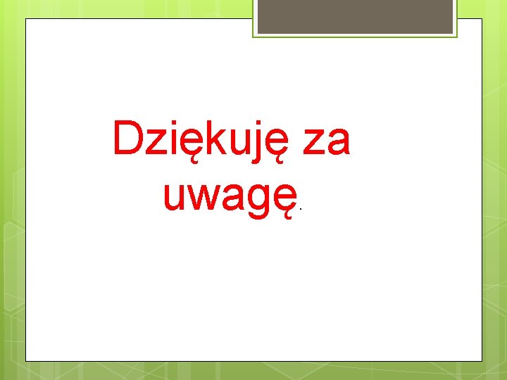 Dziękuję za uwagę. 