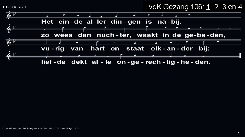 . Lvd. K Gezang 106: 1, 2, 3 en 4 . . 