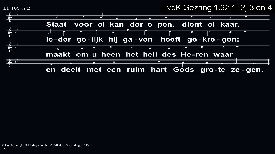 . Lvd. K Gezang 106: 1, 2, 3 en 4 . . 