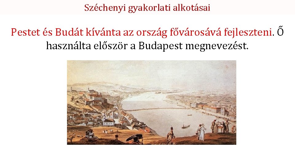 Széchenyi gyakorlati alkotásai Pestet és Budát kívánta az ország fővárosává fejleszteni. Ő használta először