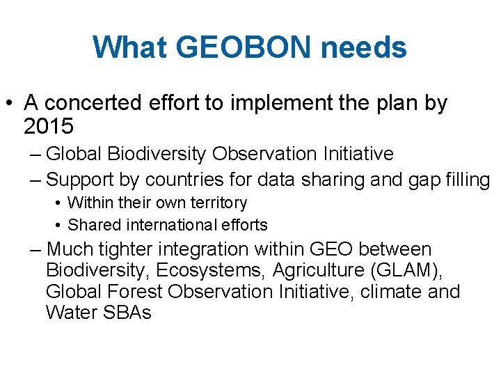 What GEOBON needs • A concerted effort to implement the plan by 2015 –