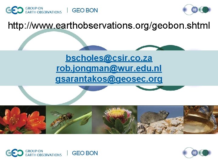 http: //www. earthobservations. org/geobon. shtml bscholes@csir. co. za rob. jongman@wur. edu. nl gsarantakos@geosec. org