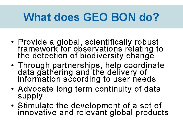What does GEO BON do? • Provide a global, scientifically robust framework for observations
